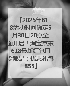 2025年618活动时间确定5月30日20点全面开启！淘宝京东618最新红包口令都是：优惠礼包855
