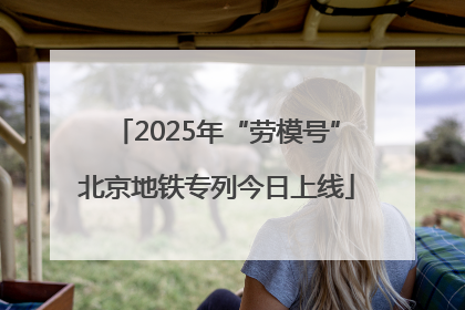 2025年“劳模号”北京地铁专列今日上线