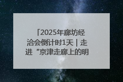 2025年廊坊经洽会倒计时1天｜走进“京津走廊上的明珠”——廊坊