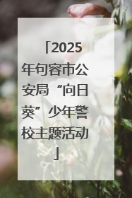 2025年句容市公安局“向日葵”少年警校主题活动