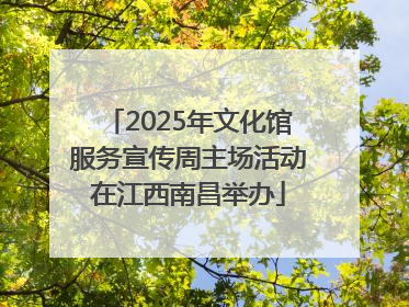 2025年文化馆服务宣传周主场活动在江西南昌举办