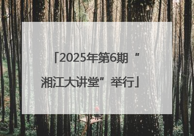 2025年第6期“湘江大讲堂”举行