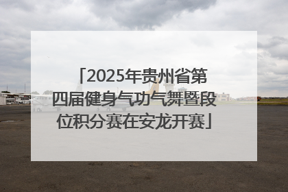 2025年贵州省第四届健身气功气舞暨段位积分赛在安龙开赛
