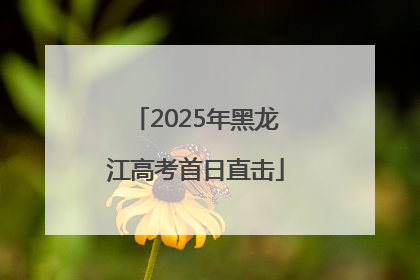 2025年黑龙江高考首日直击