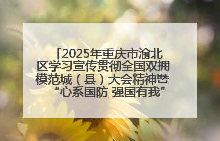 2025年重庆市渝北区学习宣传贯彻全国双拥模范城（县）大会精神暨“心系国防 强国有我”国防教育活动