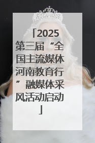 2025第三届“全国主流媒体河南教育行”融媒体采风活动启动