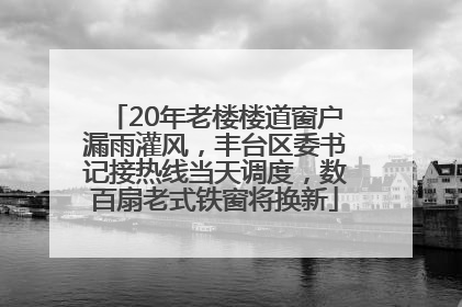 20年老楼楼道窗户漏雨灌风，丰台区委书记接热线当天调度，数百扇老式铁窗将换新