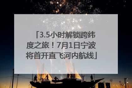 3.5小时解锁跨纬度之旅！7月1日宁波将首开直飞河内航线