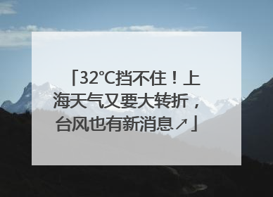 32℃挡不住！上海天气又要大转折，台风也有新消息↗