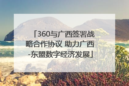 360与广西签署战略合作协议 助力广西-东盟数字经济发展