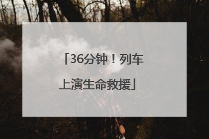 36分钟！列车上演生命救援