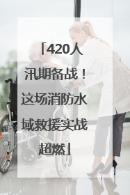 420人汛期备战！这场消防水域救援实战超燃