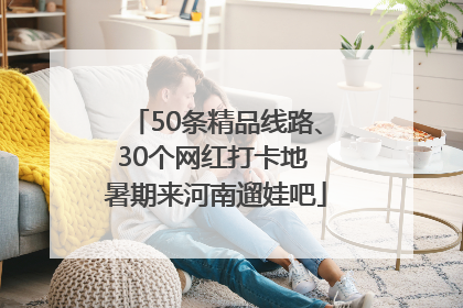 50条精品线路、30个网红打卡地 暑期来河南遛娃吧
