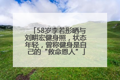 58岁李若彤晒与刘畊宏健身照，状态年轻，曾称健身是自己的“救命恩人”