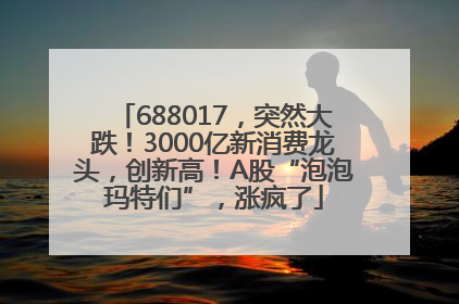 688017，突然大跌！3000亿新消费龙头，创新高！A股“泡泡玛特们”，涨疯了