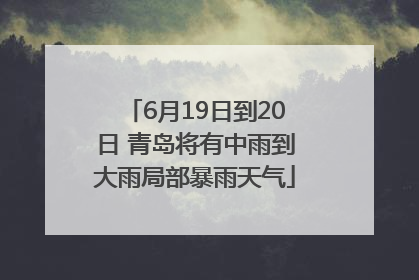 6月19日到20日 青岛将有中雨到大雨局部暴雨天气