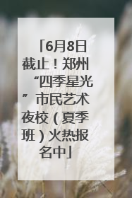 6月8日截止！郑州“四季星光”市民艺术夜校（夏季班）火热报名中