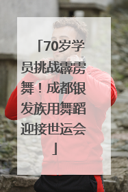 70岁学员挑战霹雳舞！成都银发族用舞蹈迎接世运会