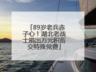89岁老兵赤子心！湖北老战士捐出万元积蓄交特殊党费