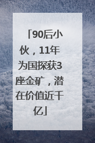 90后小伙，11年为国探获3座金矿，潜在价值近千亿