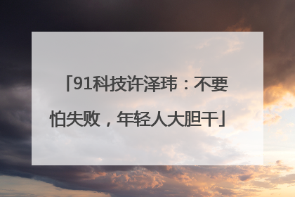 91科技许泽玮：不要怕失败，年轻人大胆干