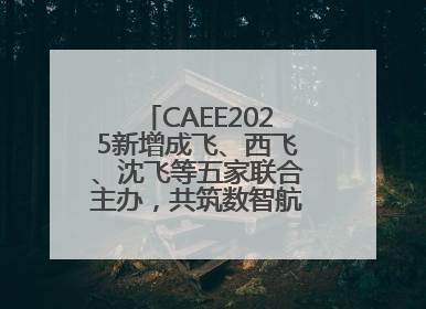 CAEE2025新增成飞、西飞、沈飞等五家联合主办，共筑数智航空采购大平台