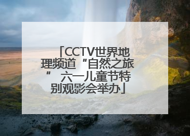 CCTV世界地理频道“自然之旅” 六一儿童节特别观影会举办