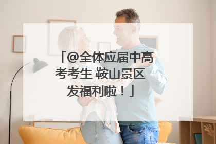 @全体应届中高考考生 鞍山景区发福利啦！