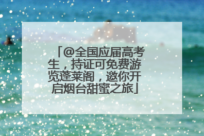 @全国应届高考生，持证可免费游览蓬莱阁，邀你开启烟台甜蜜之旅