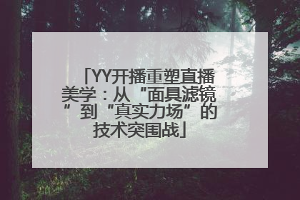 YY开播重塑直播美学：从“面具滤镜”到“真实力场”的技术突围战